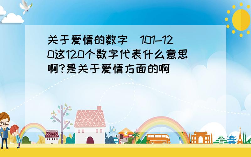 关于爱情的数字|101-120这120个数字代表什么意思啊?是关于爱情方面的啊