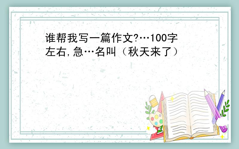 谁帮我写一篇作文?…100字左右,急…名叫（秋天来了）