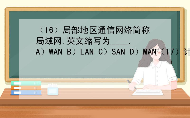 （16）局部地区通信网络简称局域网,英文缩写为____.A）WAN B）LAN C）SAN D）MAN（17）计算机网络系统与分布式系统之间的区别主要是____.A）系统物理结构 B）系统高层软件 C）传输介质类型 D）