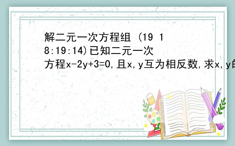 解二元一次方程组 (19 18:19:14)已知二元一次方程x-2y+3=0,且x,y互为相反数,求x,y的值.