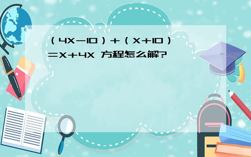 （4X－10）＋（X＋10）＝X＋4X 方程怎么解?