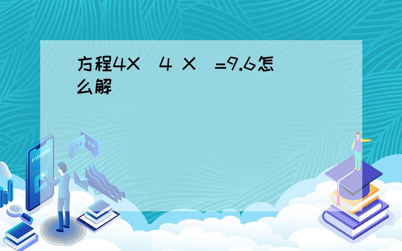 方程4X(4 X)=9.6怎么解