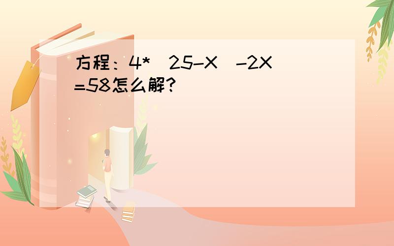 方程：4*（25-X）-2X=58怎么解?