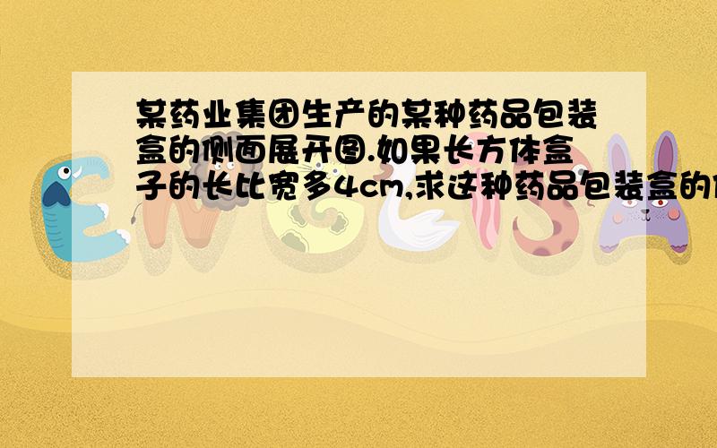 某药业集团生产的某种药品包装盒的侧面展开图.如果长方体盒子的长比宽多4cm,求这种药品包装盒的体积两个