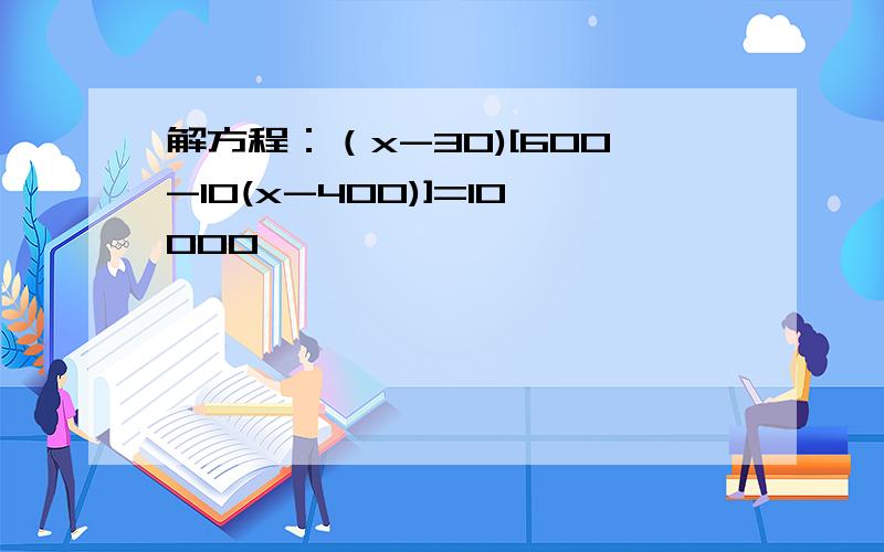 解方程：（x-30)[600-10(x-400)]=10000