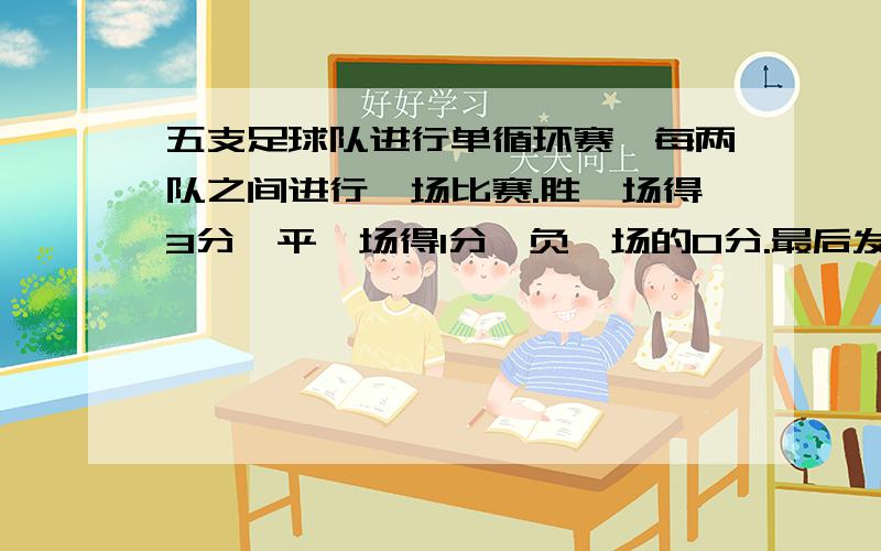 五支足球队进行单循环赛,每两队之间进行一场比赛.胜一场得3分,平一场得1分,负一场的0分.最后发现各队得分都不相同,第三名得了7分,并且和第一名打平,那么这5支球队的得分从高到低依次是