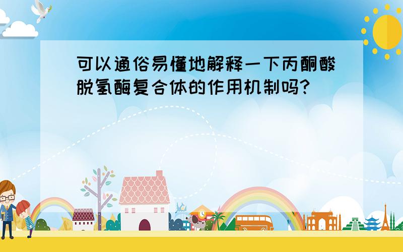 可以通俗易懂地解释一下丙酮酸脱氢酶复合体的作用机制吗?