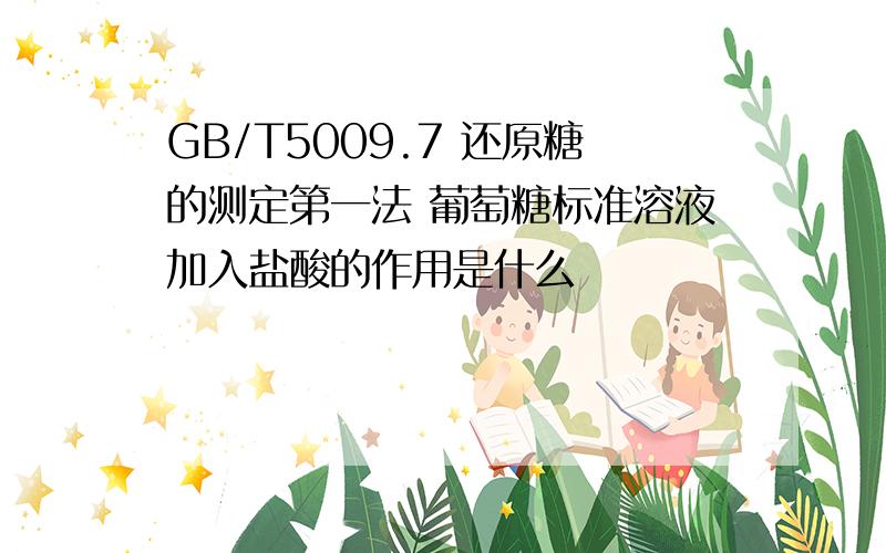 GB/T5009.7 还原糖的测定第一法 葡萄糖标准溶液加入盐酸的作用是什么