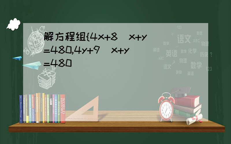 解方程组{4x+8(x+y)=480,4y+9(x+y)=480