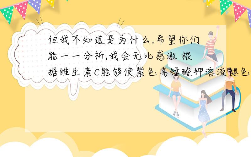 但我不知道是为什么,希望你们能一一分析,我会无比感激 根据维生素C能够使紫色高锰酸钾溶液褪色的原理,在两个烧杯中放高锰酸钾溶液,分别用胶头滴管滴入苹果汁和橙汁,实验可以测定出苹