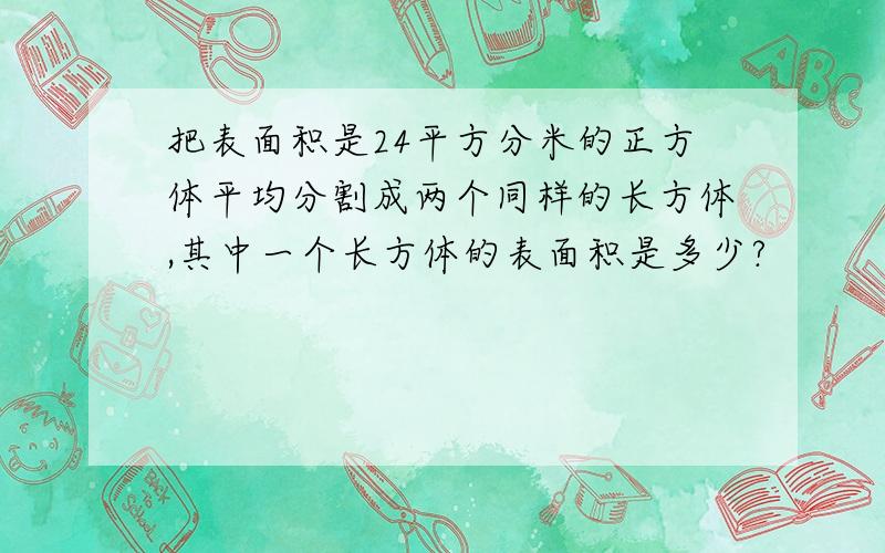 把表面积是24平方分米的正方体平均分割成两个同样的长方体,其中一个长方体的表面积是多少?