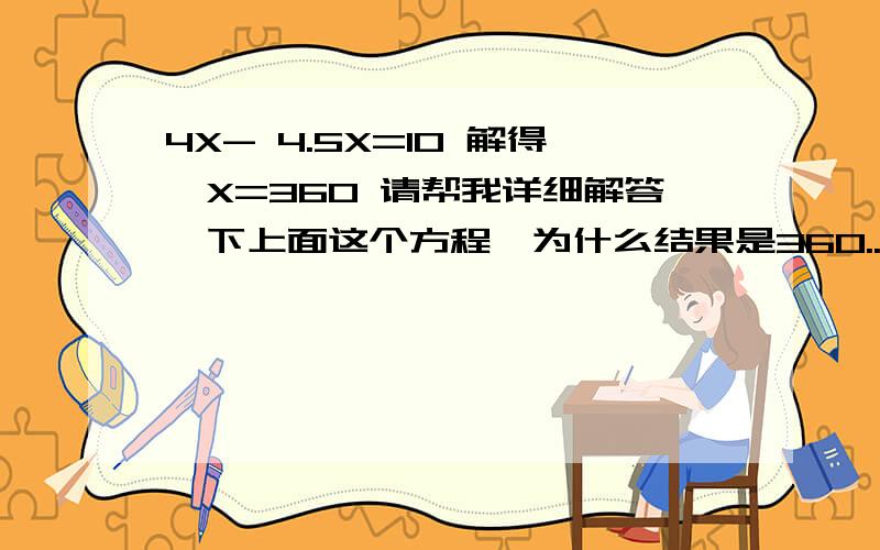 4X- 4.5X=10 解得,X=360 请帮我详细解答一下上面这个方程,为什么结果是360..