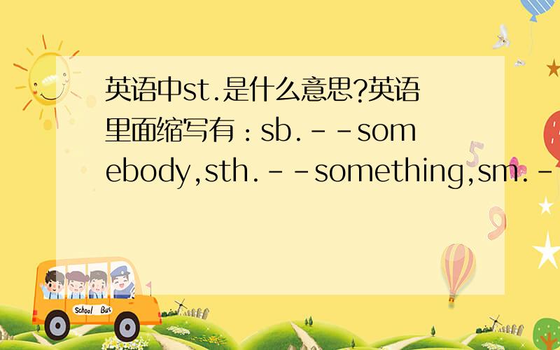 英语中st.是什么意思?英语里面缩写有：sb.--somebody,sth.--something,sm.--somemoney,那么st.是some.?