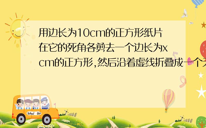 用边长为10cm的正方形纸片在它的死角各剪去一个边长为xcm的正方形,然后沿着虚线折叠成一个无盖的长方形盒子,1.列出表示这个长方形盒子容积的代数式2.当x=1.5cm时,长方形合资的容积?