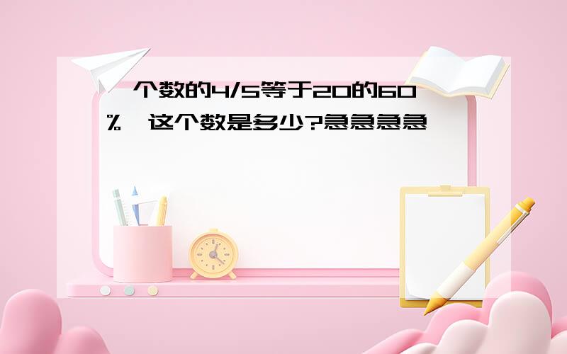 一个数的4/5等于20的60%,这个数是多少?急急急急