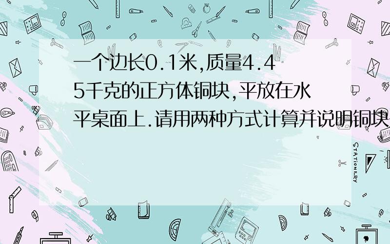 一个边长0.1米,质量4.45千克的正方体铜块,平放在水平桌面上.请用两种方式计算并说明铜块是空心还是实心