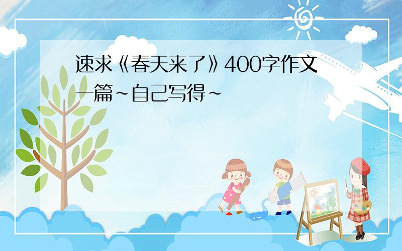 速求《春天来了》400字作文一篇~自己写得~