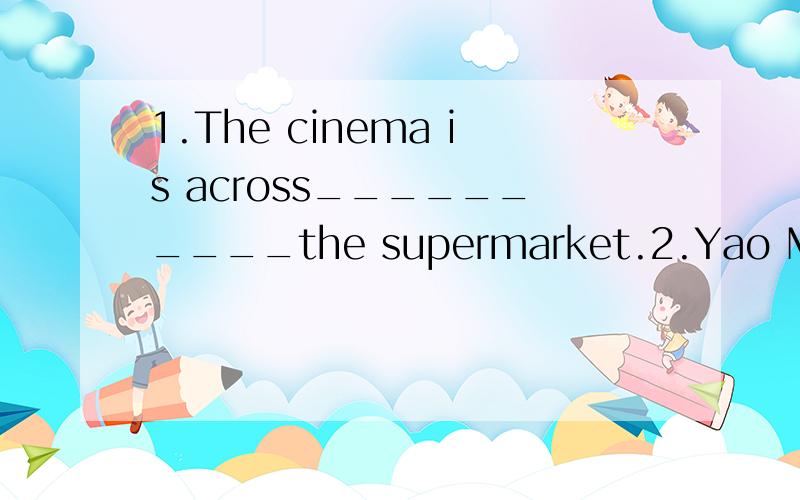 1.The cinema is across__________the supermarket.2.Yao Ming is over 2 metres ________.3.Which bus can we _______to the City Zoo.我已经看过大家的答案了.明天就要交这份作业了,老师判完之后,我就能得到正确答案了.我会