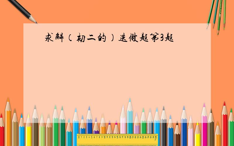 求解（初二的）选做题第3题