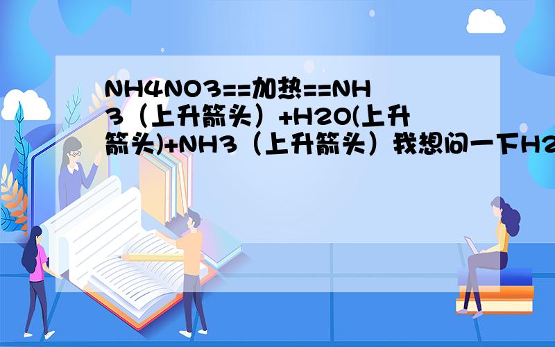 NH4NO3==加热==NH3（上升箭头）+H2O(上升箭头)+NH3（上升箭头）我想问一下H2O有上升箭头的话,应该是挥发掉吧?那为什么不用H2O(g)?H2O(g)加不加箭头?改正NH4NO3==加热==NH3（上升箭头）+H2O(上升箭头)+CO