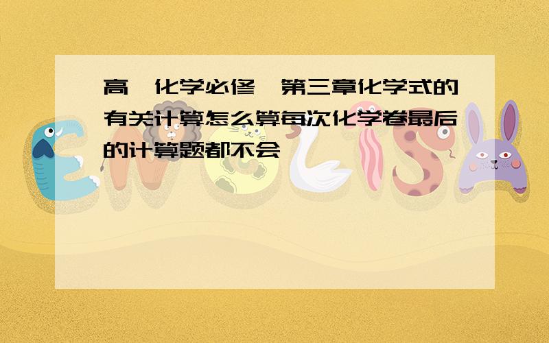 高一化学必修一第三章化学式的有关计算怎么算每次化学卷最后的计算题都不会