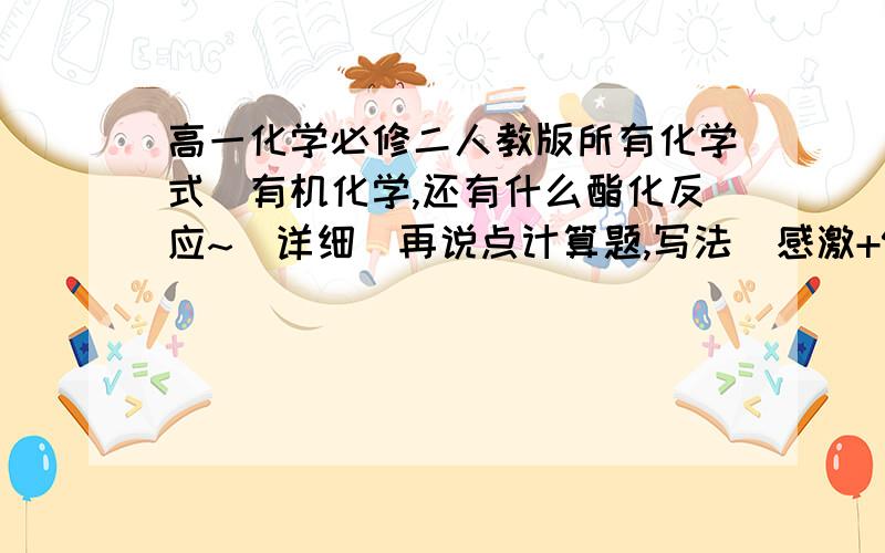 高一化学必修二人教版所有化学式（有机化学,还有什么酯化反应~）详细（再说点计算题,写法）感激+9