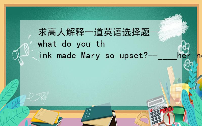 求高人解释一道英语选择题--what do you think made Mary so upset?--____her new bicycle.A.Lose  B.Lost   C.Losing  D.To lose 为什么选C