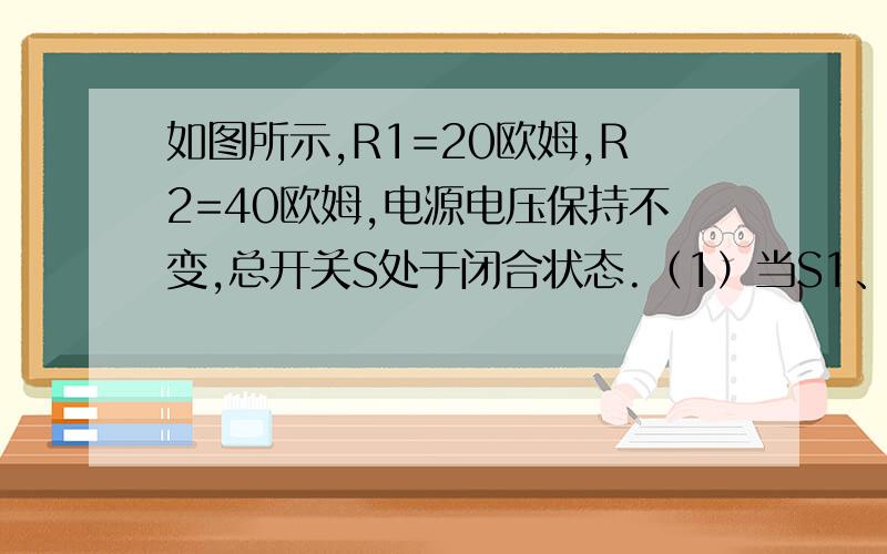 如图所示,R1=20欧姆,R2=40欧姆,电源电压保持不变,总开关S处于闭合状态.（1）当S1、S2都闭合时,电流表A1的示数为0.6A,小灯泡L恰好正常发光,求电源电压和小灯泡的额定电压.（2）当S1、S2都断开时