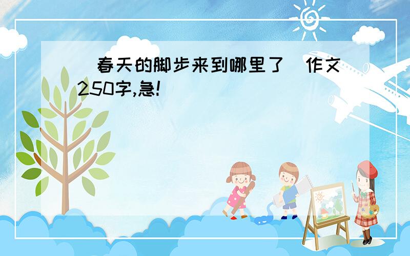 (春天的脚步来到哪里了)作文250字,急!