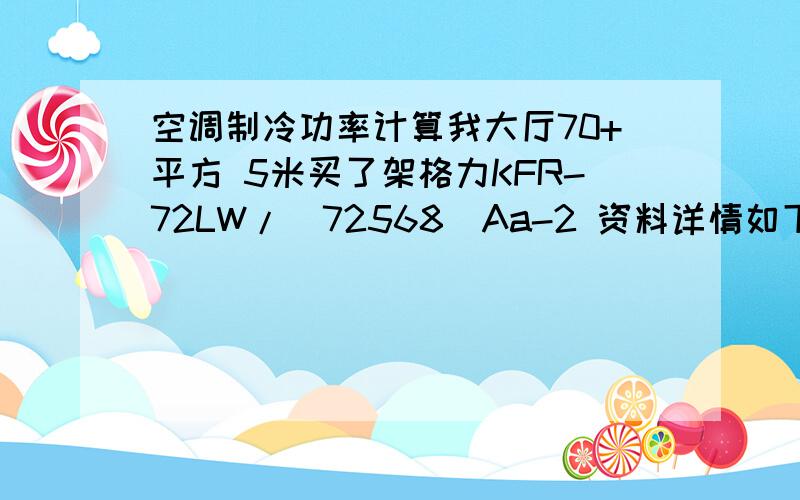 空调制冷功率计算我大厅70+平方 5米买了架格力KFR-72LW/(72568)Aa-2 资料详情如下格力KFR-72LW/(72568)Aa-2参数