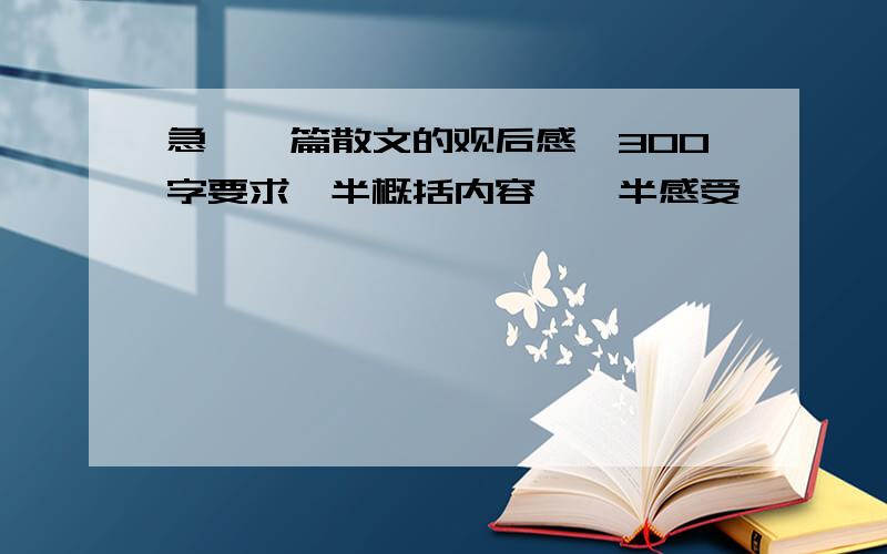 急,一篇散文的观后感,300字要求一半概括内容,一半感受