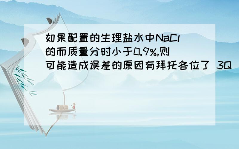 如果配置的生理盐水中NaCl的而质量分时小于0.9%,则可能造成误差的原因有拜托各位了 3Q