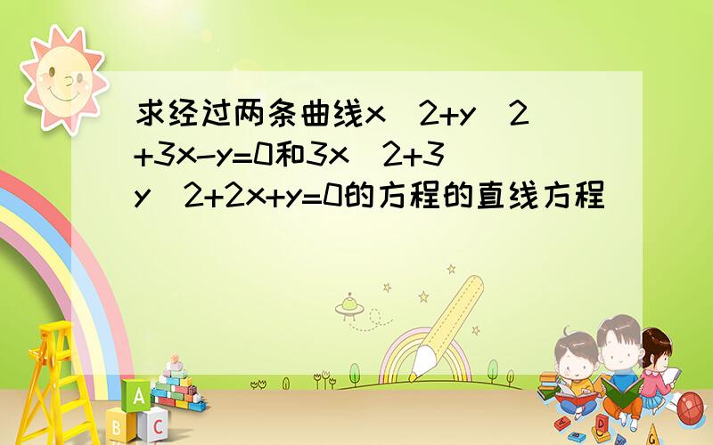 求经过两条曲线x^2+y^2+3x-y=0和3x^2+3y^2+2x+y=0的方程的直线方程