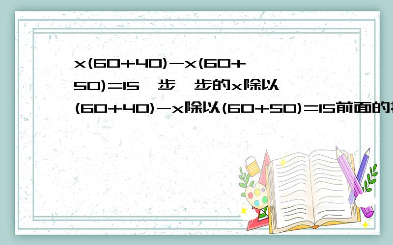 x(60+40)-x(60+50)=15一步一步的x除以(60+40)-x除以(60+50)=15前面的打错了