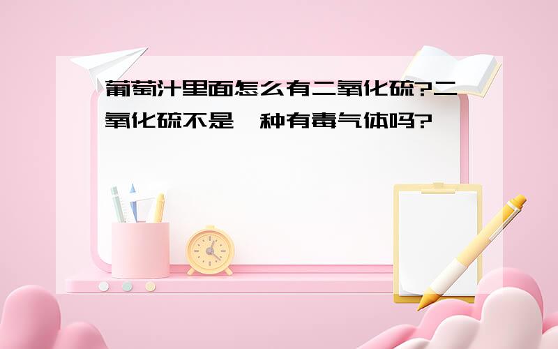 葡萄汁里面怎么有二氧化硫?二氧化硫不是一种有毒气体吗?