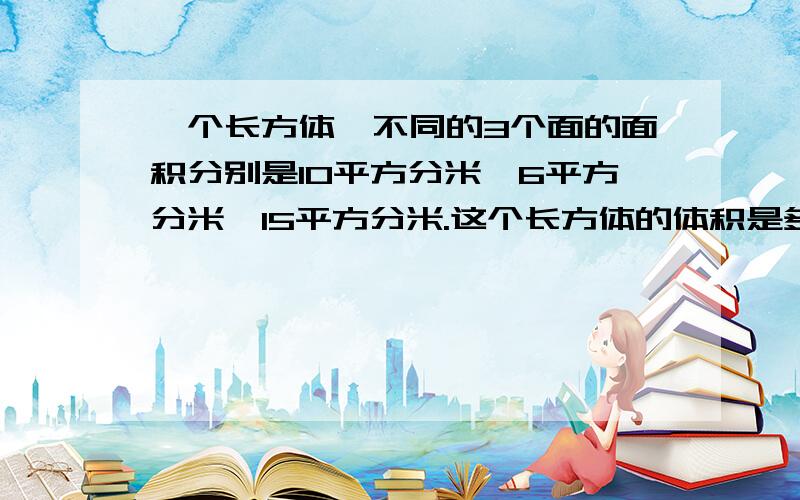 一个长方体,不同的3个面的面积分别是10平方分米、6平方分米、15平方分米.这个长方体的体积是多少立方分米不要用方程!