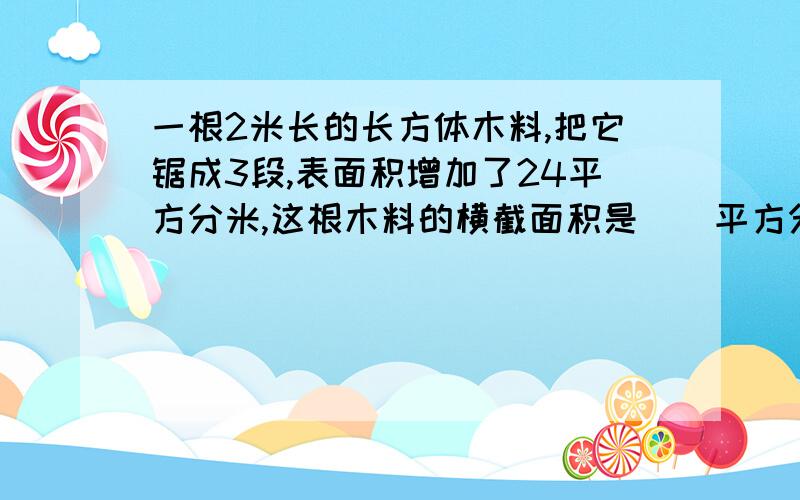 一根2米长的长方体木料,把它锯成3段,表面积增加了24平方分米,这根木料的横截面积是（）平方分米