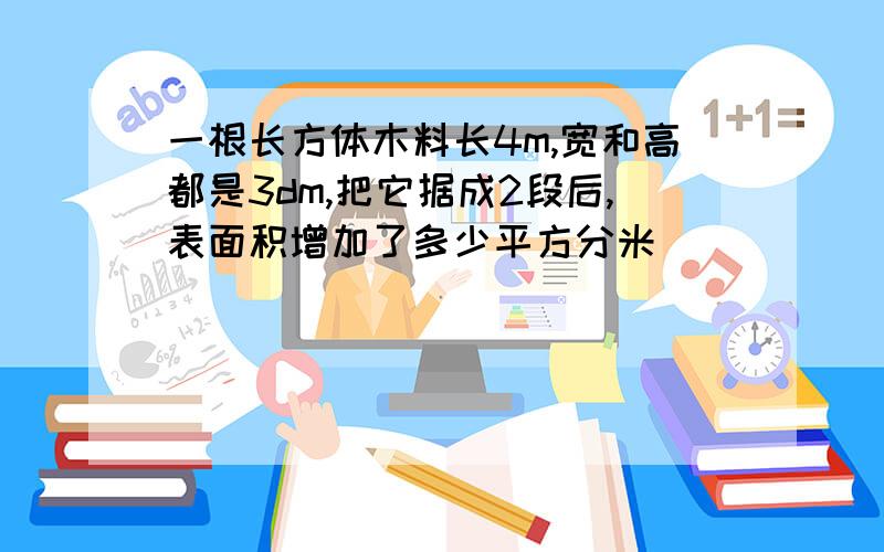 一根长方体木料长4m,宽和高都是3dm,把它据成2段后,表面积增加了多少平方分米