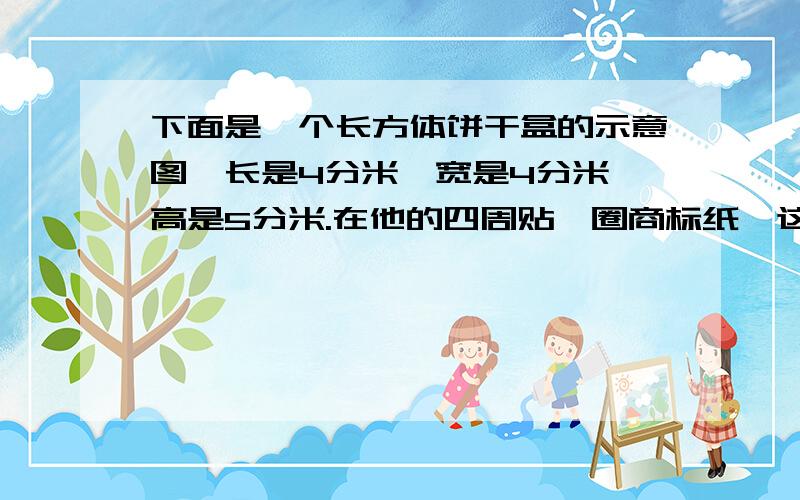 下面是一个长方体饼干盒的示意图,长是4分米,宽是4分米,高是5分米.在他的四周贴一圈商标纸,这张商标纸的