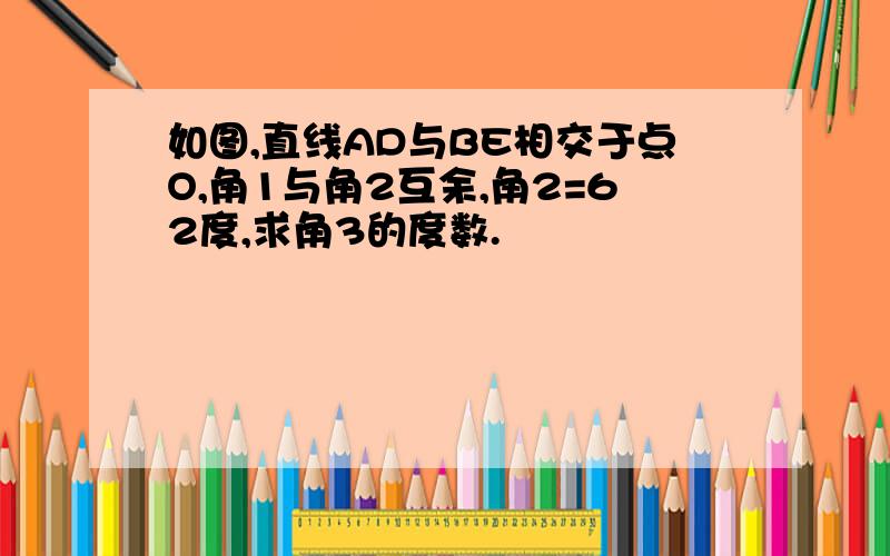 如图,直线AD与BE相交于点O,角1与角2互余,角2=62度,求角3的度数.