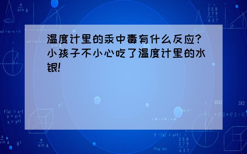 温度计里的汞中毒有什么反应?小孩子不小心吃了温度计里的水银!