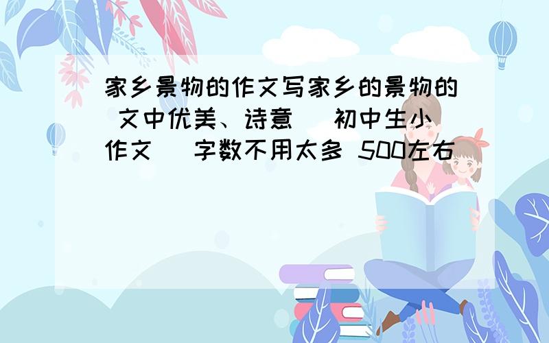 家乡景物的作文写家乡的景物的 文中优美、诗意 （初中生小作文） 字数不用太多 500左右