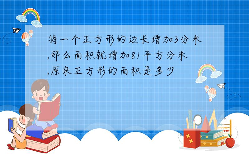 将一个正方形的边长增加3分米,那么面积就增加81平方分米,原来正方形的面积是多少