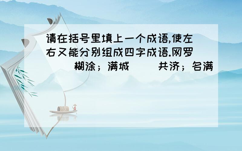 请在括号里填上一个成语,使左右又能分别组成四字成语.网罗（ ）糊涂；满城（ ）共济；名满（ ）盛世；在所（ ）功高；纹丝（ ）俱历；日复（ ）迢迢；满面（ ）门生；万众（ ）孤行；