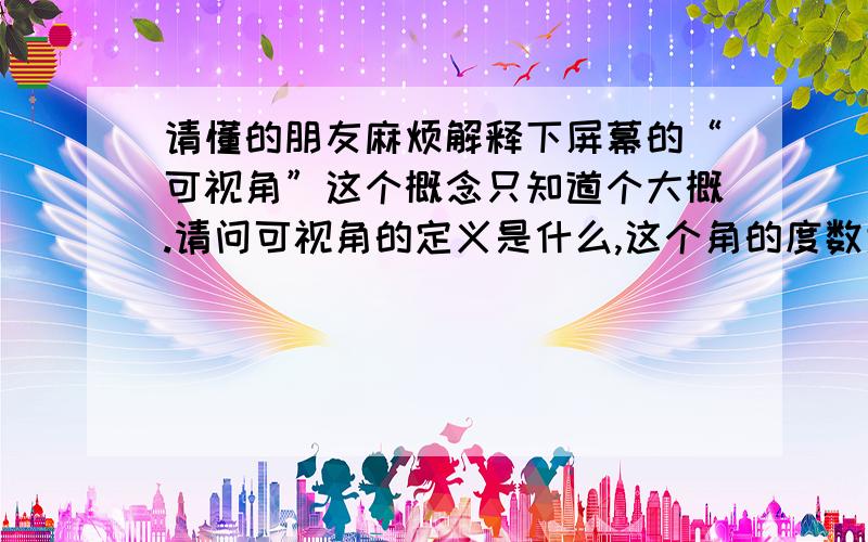 请懂的朋友麻烦解释下屏幕的“可视角”这个概念只知道个大概.请问可视角的定义是什么,这个角的度数大小是怎么定义的.90度的可视角是个什么概念呢?补充不上去了啊！请联系叩叩572921896