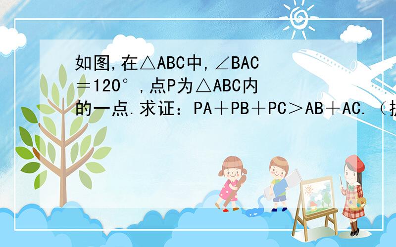 如图,在△ABC中,∠BAC＝120°,点P为△ABC内的一点.求证：PA＋PB＋PC＞AB＋AC.（提示：以B为中心,△ABP旋转60°到△BQD的位置）