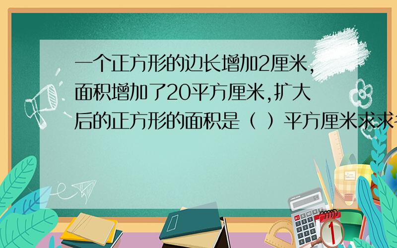 一个正方形的边长增加2厘米,面积增加了20平方厘米,扩大后的正方形的面积是（ ）平方厘米求求各位大哥大姐大姨大妈了,做小学生不容易啊