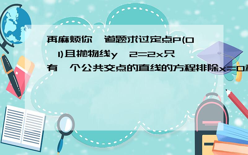 再麻烦你一道题求过定点P(0,1)且抛物线y^2=2x只有一个公共交点的直线的方程排除x=0和y=1的情况.