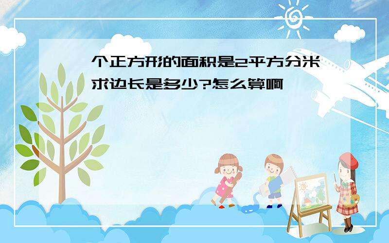 一个正方形的面积是2平方分米,求边长是多少?怎么算啊