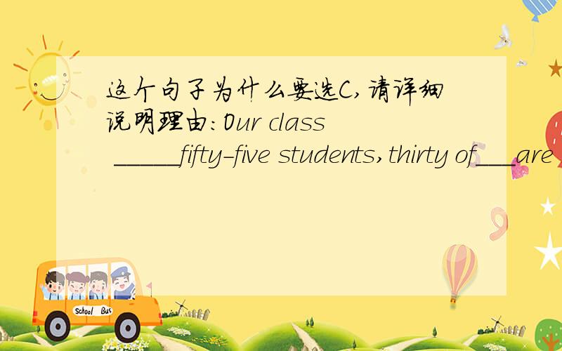 这个句子为什么要选C,请详细说明理由:Our class _____fifty-five students,thirty of___are boys.A.makes up;whom B,is made up of ;them C,is made up of ;whom.为什么不能选B